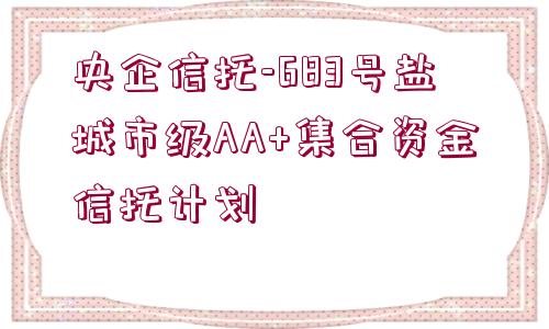 央企信托-683號鹽城市級AA+集合資金信托計劃