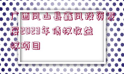 廣西鳳山縣鑫鳳投資發(fā)展2023年債權收益權項目