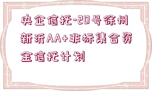 央企信托-20號徐州新沂AA+非標(biāo)集合資金信托計劃