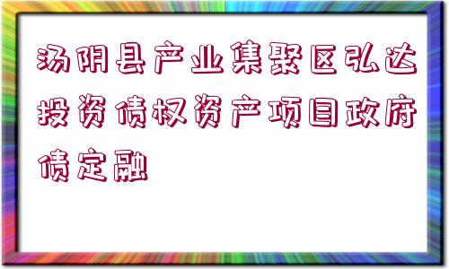 湯陰縣產(chǎn)業(yè)集聚區(qū)弘達投資債權(quán)資產(chǎn)項目政府債定融