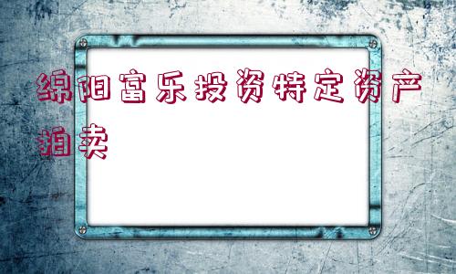 綿陽(yáng)富樂(lè)投資特定資產(chǎn)拍賣