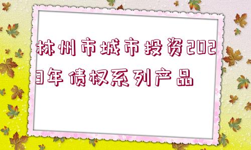 林州市城市投資2023年債權系列產(chǎn)品