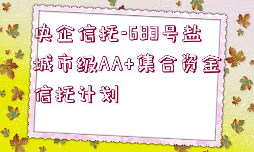 央企信托-683號(hào)鹽城市級(jí)AA+集合資金信托計(jì)劃