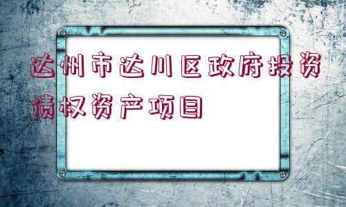 達州市達川區(qū)政府投資債權資產項目