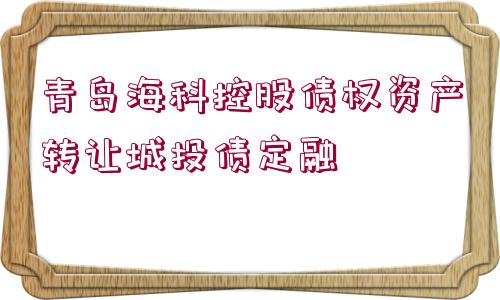 青島?？瓶毓蓚鶛噘Y產轉讓城投債定融