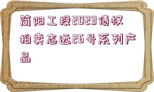 簡(jiǎn)陽(yáng)工投2023債權(quán)拍賣(mài)志遠(yuǎn)26號(hào)系列產(chǎn)品