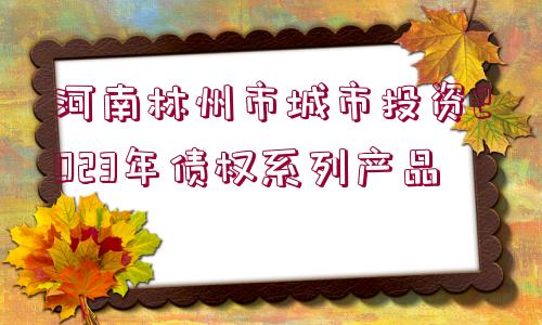 河南林州市城市投資2023年債權系列產品