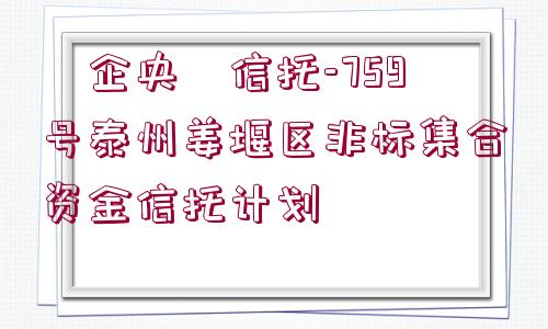 ?企央?信托-759號泰州姜堰區(qū)非標(biāo)集合資金信托計(jì)劃