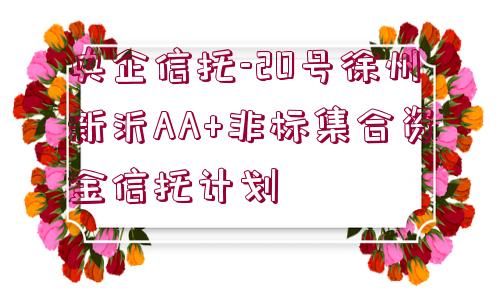 央企信托-20號徐州新沂AA+非標(biāo)集合資金信托計(jì)劃