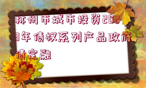 林州市城市投資2023年債權系列產品政府債定融