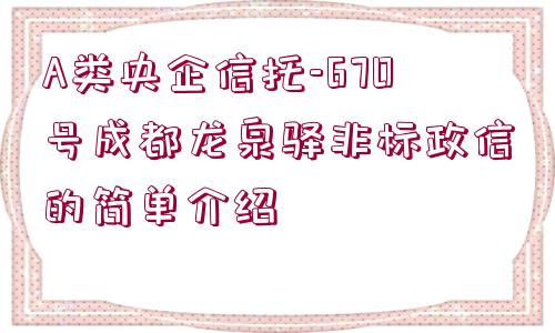 A類央企信托-670號成都龍泉驛非標(biāo)政信的簡單介紹