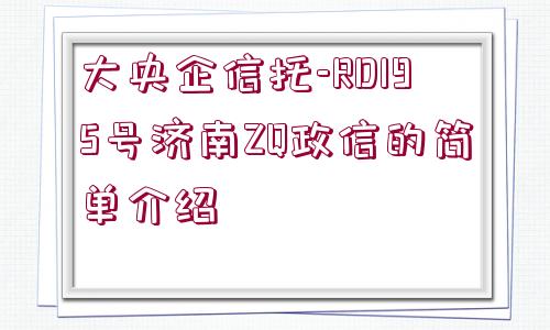 大央企信托-RD195號濟南ZQ政信的簡單介紹