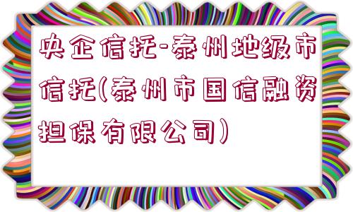 央企信托-泰州地級(jí)市信托(泰州市國(guó)信融資擔(dān)保有限公司)