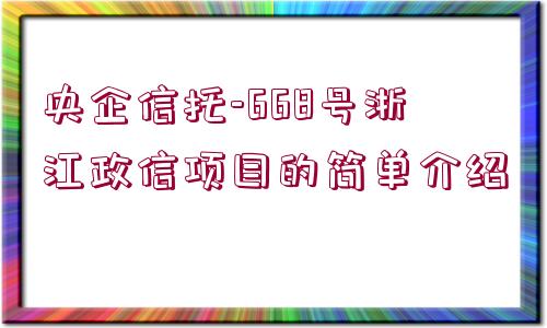 央企信托-668號浙江政信項目的簡單介紹