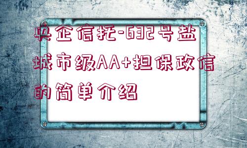 央企信托-632號(hào)鹽城市級(jí)AA+擔(dān)保政信的簡(jiǎn)單介紹