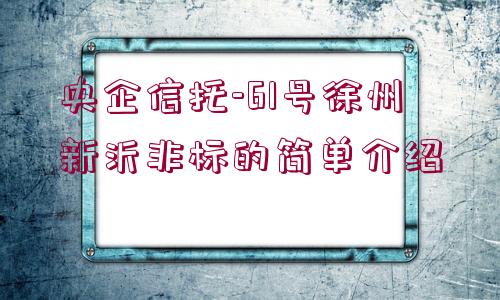 央企信托-61號徐州新沂非標(biāo)的簡單介紹