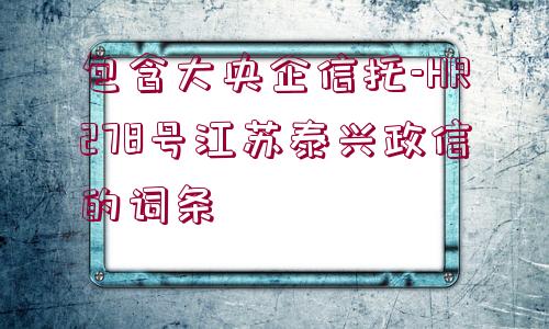 包含大央企信托-HR278號江蘇泰興政信的詞條