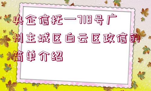 央企信托—718號(hào)廣州主城區(qū)白云區(qū)政信的簡單介紹