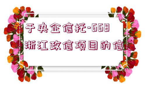 關(guān)于央企信托-668號(hào)浙江政信項(xiàng)目的信息