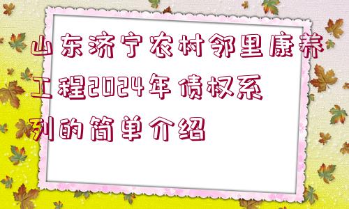 山東濟(jì)寧農(nóng)村鄰里康養(yǎng)工程2024年債權(quán)系列的簡單介紹