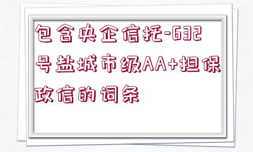 包含央企信托-632號鹽城市級AA+擔保政信的詞條