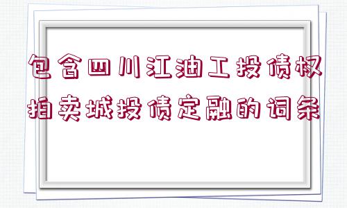 包含四川江油工投債權(quán)拍賣城投債定融的詞條