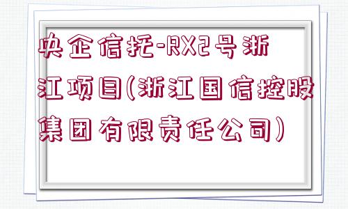 央企信托-RX2號(hào)浙江項(xiàng)目(浙江國(guó)信控股集團(tuán)有限責(zé)任公司)