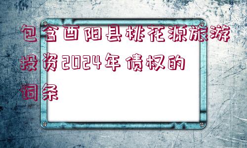 包含酉陽縣桃花源旅游投資2024年債權(quán)的詞條