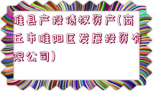 睢縣產(chǎn)投債權(quán)資產(chǎn)(商丘市睢陽區(qū)發(fā)展投資有限公司)