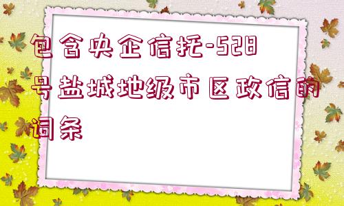 包含央企信托-528號鹽城地級市區(qū)政信的詞條