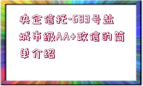 央企信托-683號(hào)鹽城市級(jí)AA+政信的簡(jiǎn)單介紹