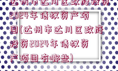 達州市達川區(qū)政府投資2024年債權(quán)資產(chǎn)項目(達州市達川區(qū)政府投資2024年債權(quán)資產(chǎn)項目有哪些)