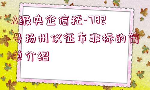 A級央企信托-782號揚州儀征市非標的簡單介紹