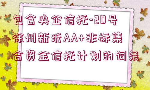 包含央企信托-20號徐州新沂AA+非標(biāo)集合資金信托計劃的詞條