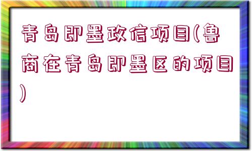 青島即墨政信項(xiàng)目(魯商在青島即墨區(qū)的項(xiàng)目)