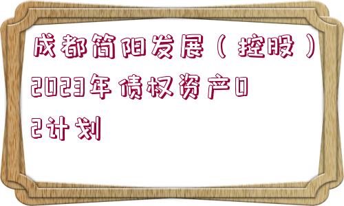 成都簡(jiǎn)陽發(fā)展（控股）2023年債權(quán)資產(chǎn)02計(jì)劃