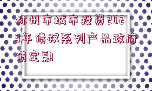 林州市城市投資2023年債權系列產品政府債定融