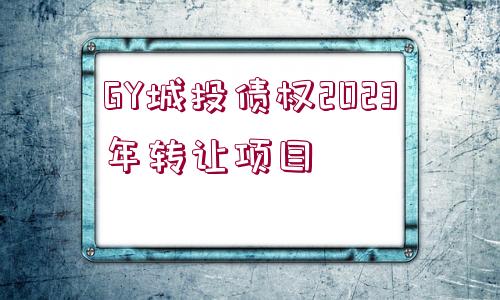 GY城投債權(quán)2023年轉(zhuǎn)讓項目