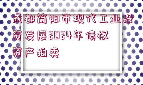 成都簡陽市現(xiàn)代工業(yè)投資發(fā)展2024年債權(quán)資產(chǎn)拍賣