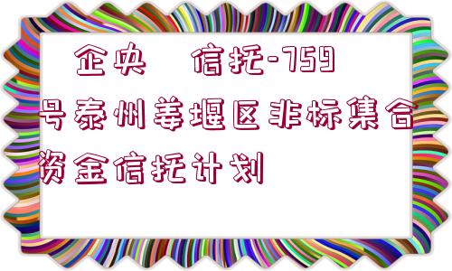 ?企央?信托-759號泰州姜堰區(qū)非標(biāo)集合資金信托計劃