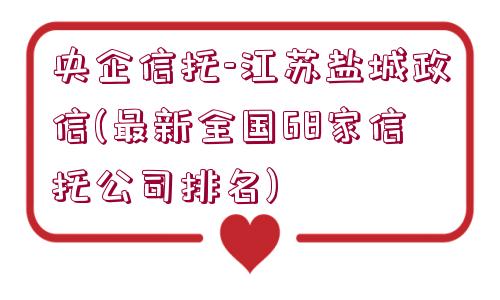 央企信托-江蘇鹽城政信(最新全國68家信托公司排名)