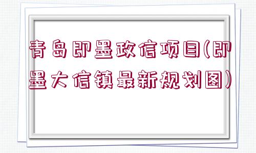 青島即墨政信項目(即墨大信鎮(zhèn)最新規(guī)劃圖)