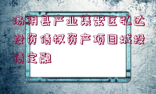 湯陰縣產(chǎn)業(yè)集聚區(qū)弘達投資債權(quán)資產(chǎn)項目城投債定融