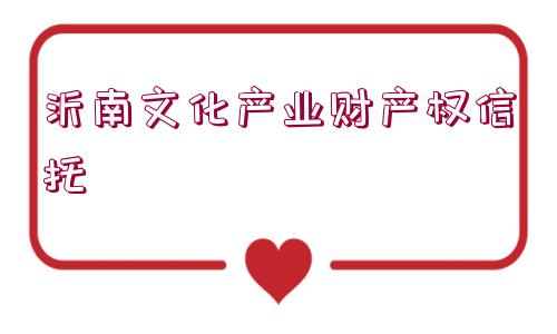 沂南文化產(chǎn)業(yè)財產(chǎn)權(quán)信托