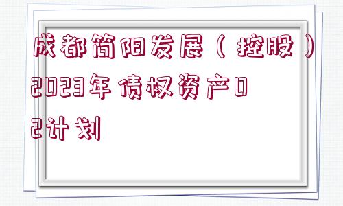 成都簡陽發(fā)展（控股）2023年債權(quán)資產(chǎn)02計(jì)劃