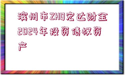 濱州市ZHQ宏達(dá)財金2024年投資債權(quán)資產(chǎn)