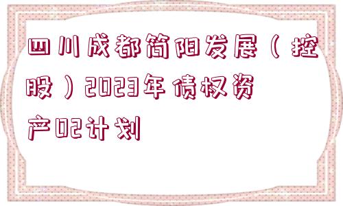 四川成都簡陽發(fā)展（控股）2023年債權(quán)資產(chǎn)02計(jì)劃