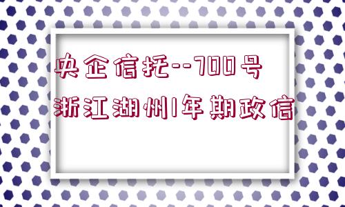 央企信托--700號(hào)浙江湖州1年期政信