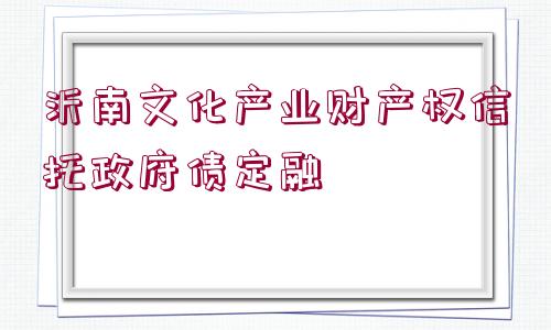 沂南文化產業(yè)財產權信托政府債定融