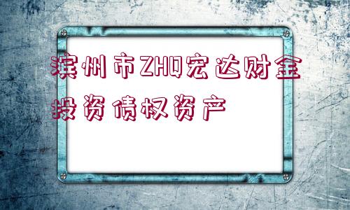 濱州市ZHQ宏達(dá)財(cái)金投資債權(quán)資產(chǎn)